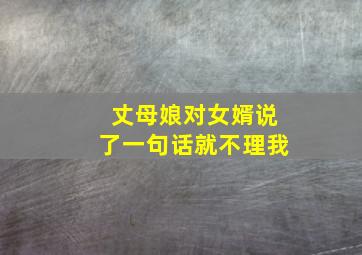 丈母娘对女婿说了一句话就不理我