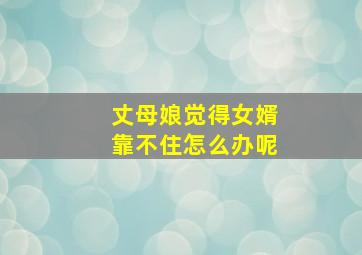 丈母娘觉得女婿靠不住怎么办呢