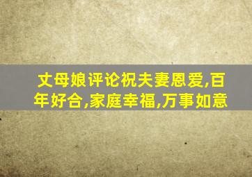 丈母娘评论祝夫妻恩爱,百年好合,家庭幸福,万事如意