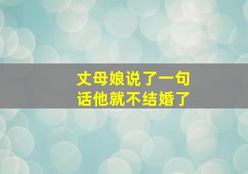 丈母娘说了一句话他就不结婚了