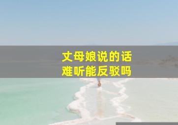 丈母娘说的话难听能反驳吗