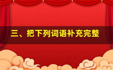 三、把下列词语补充完整