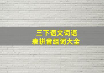 三下语文词语表拼音组词大全