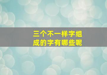 三个不一样字组成的字有哪些呢