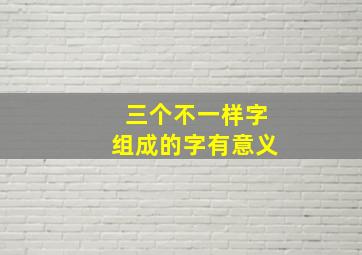 三个不一样字组成的字有意义