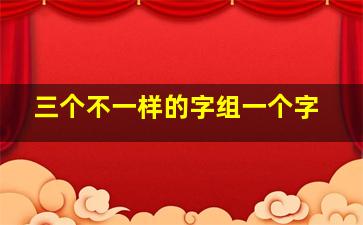 三个不一样的字组一个字