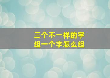 三个不一样的字组一个字怎么组