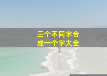 三个不同字合成一个字大全