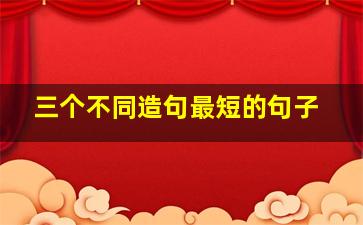 三个不同造句最短的句子