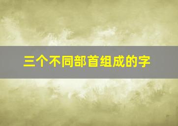 三个不同部首组成的字