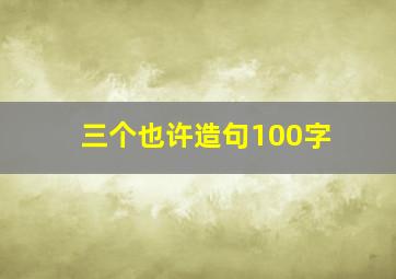 三个也许造句100字