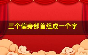 三个偏旁部首组成一个字