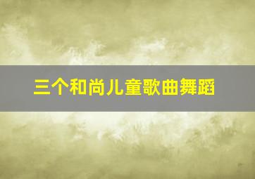 三个和尚儿童歌曲舞蹈