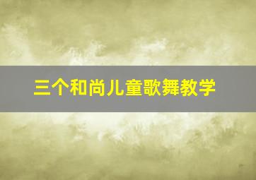 三个和尚儿童歌舞教学