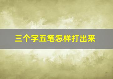 三个字五笔怎样打出来