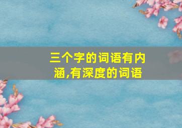 三个字的词语有内涵,有深度的词语