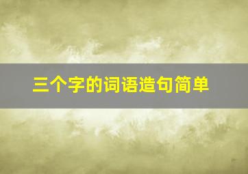 三个字的词语造句简单