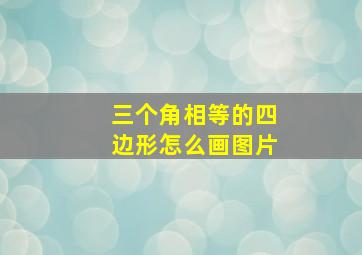 三个角相等的四边形怎么画图片