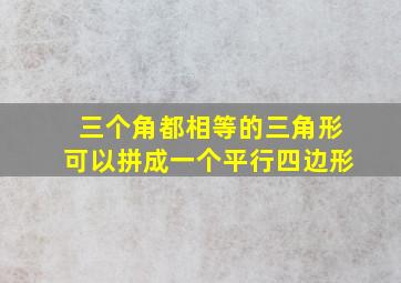 三个角都相等的三角形可以拼成一个平行四边形