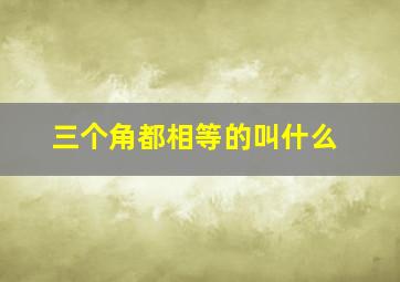 三个角都相等的叫什么