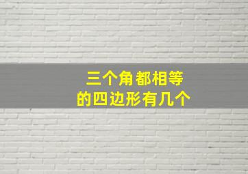 三个角都相等的四边形有几个