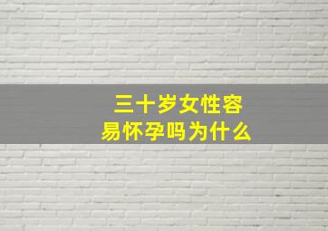 三十岁女性容易怀孕吗为什么