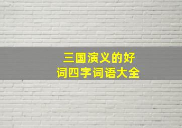 三国演义的好词四字词语大全