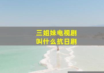 三姐妹电视剧叫什么抗日剧