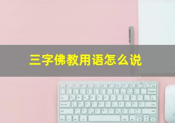 三字佛教用语怎么说