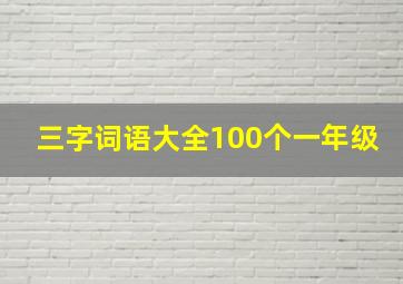 三字词语大全100个一年级