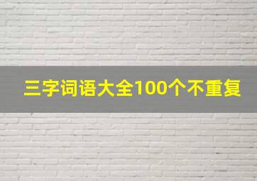 三字词语大全100个不重复