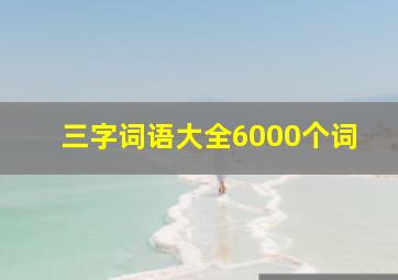 三字词语大全6000个词