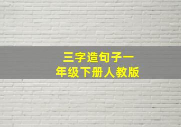 三字造句子一年级下册人教版