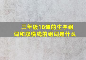 三年级18课的生字组词和双横线的组词是什么