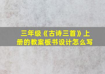 三年级《古诗三首》上册的教案板书设计怎么写