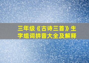 三年级《古诗三首》生字组词拼音大全及解释