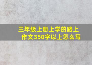 三年级上册上学的路上作文350字以上怎么写