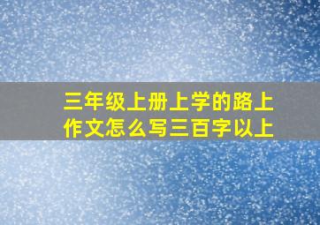 三年级上册上学的路上作文怎么写三百字以上