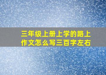 三年级上册上学的路上作文怎么写三百字左右