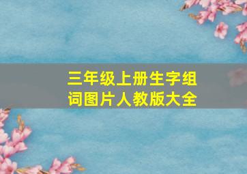 三年级上册生字组词图片人教版大全