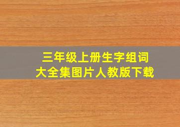 三年级上册生字组词大全集图片人教版下载