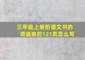 三年级上册的语文书的词语表的121页怎么写