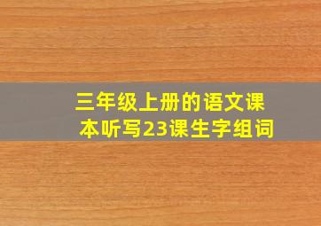 三年级上册的语文课本听写23课生字组词