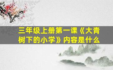 三年级上册第一课《大青树下的小学》内容是什么