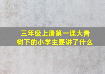 三年级上册第一课大青树下的小学主要讲了什么