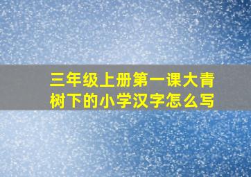 三年级上册第一课大青树下的小学汉字怎么写