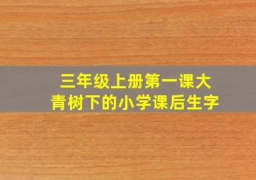 三年级上册第一课大青树下的小学课后生字