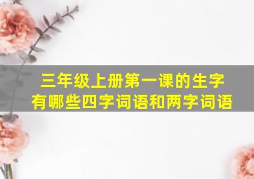 三年级上册第一课的生字有哪些四字词语和两字词语