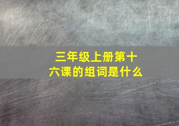 三年级上册第十六课的组词是什么