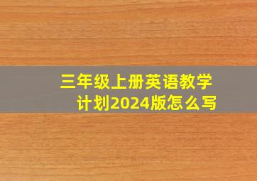 三年级上册英语教学计划2024版怎么写